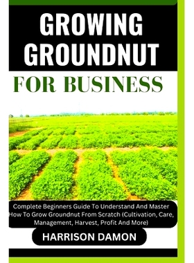 预订 Growing Groundnut for Business: Complete Beginners Guide To Understand And Master How To Grow Groundnut From Scratc