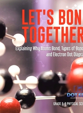 预订 Let’s Bond Together! Explaining Why Atoms Bond, Types of Bonding and Electron Dot Diagrams Grade 6-8 Physical Scie