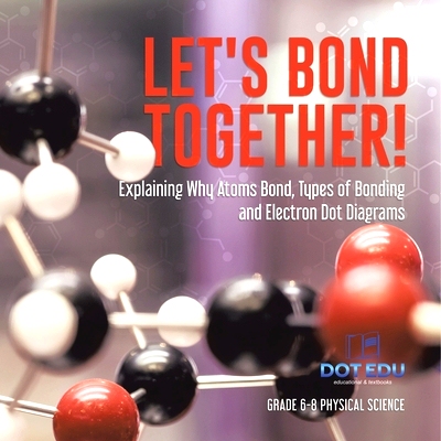 预订 Let’s Bond Together! Explaining Why Atoms Bond, Types of Bonding and Electron Dot Diagrams Grade 6-8 Physical Scie