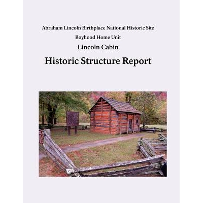预订 Lincoln Cabin Historic Structure Report: Abraham Lincoln Birthplace National Historic Site Boyhood Home Unit: 97815
