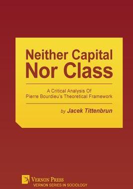[预订]Neither Capital, Nor Class: A Critical Analysis of Pierre Bourdieu’s Theoretical Framework 9781622732388