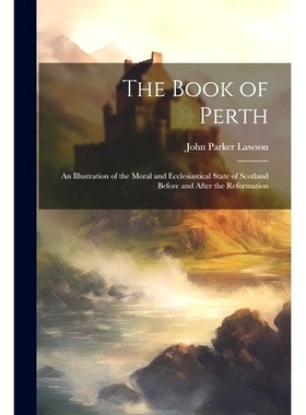 预订 The Book of Perth: An Illustration of the Moral and Ecclesiastical State of Scotland Before and After the Reformati