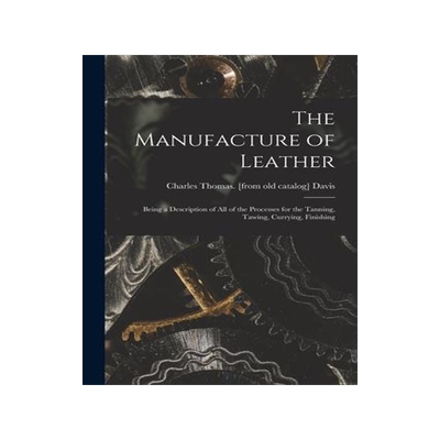 [预订]The Manufacture of Leather: Being a Description of all of the Processes for the Tanning, Tawing, Cur 9781018156620