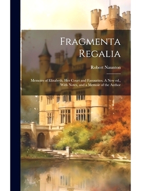 预订 Fragmenta Regalia: Memoirs of Elizabeth, her Court and Favourites. A new ed., With Notes, and a Memoir of the Autho