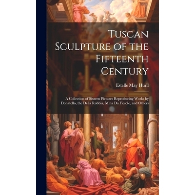 预订 Tuscan Sculpture of the Fifteenth Century: A Collection of Sixteen Pictures Reproducing Works by Donatello, the Del