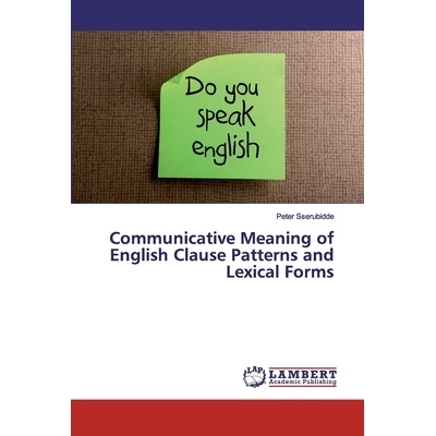 预订 Communicative Meaning of English Clause Patterns and Lexical Forms 英语小句模式和词汇形式的交际意义: 9783659678622