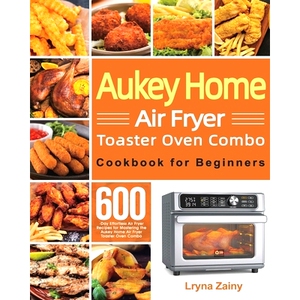 预订 Aukey Home Air Fryer Toaster Oven Combo Cookbook for Beginners: 600-Day Effortless Air Fryer Recipes for Mastering