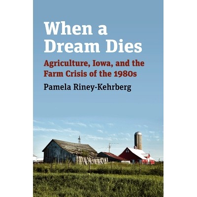 预订 When a Dream Dies: Agriculture, Iowa, and the Farm Crisis of the 1980s 当梦想破灭：农业、爱荷华州和 1980 年代的农场