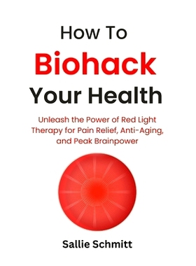 预订 How to Biohack Your Health: Unleash the Power of Red Light Therapy for Pain Relief, Anti-Aging, and Peak Brainpower