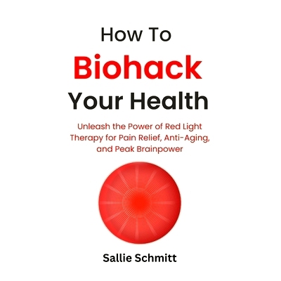 预订 How to Biohack Your Health: Unleash the Power of Red Light Therapy for Pain Relief, Anti-Aging, and Peak Brainpower