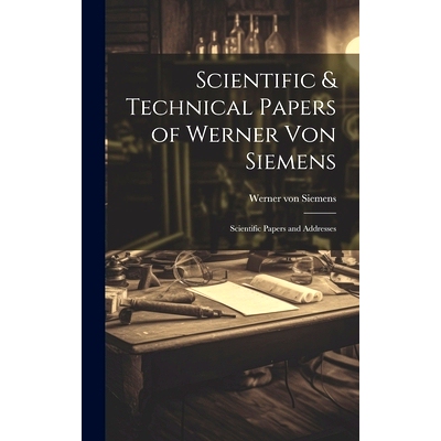 预订 Scientific & Technical Papers of Werner Von Siemens: Scientific Papers and Addresses: 9781019674840