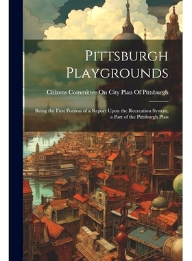 预订 Pittsburgh Playgrounds: Being the First Portion of a Report Upon the Recreation System, a Part of the Pittsburgh Pl