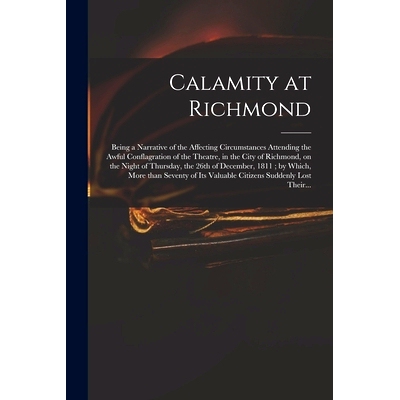预订 Calamity at Richmond: Being a Narrative of the Affecting Circumstances Attending the Awful Conflagration of the The