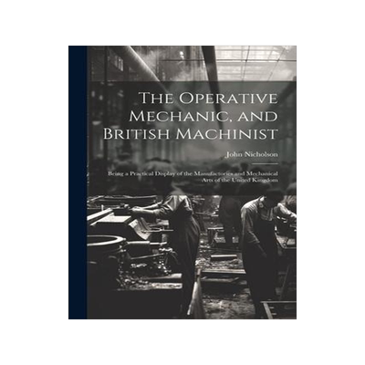 [预订]The Operative Mechanic, and British Machinist: Being a Practical Display of the Manufactories and Me 9781021361394