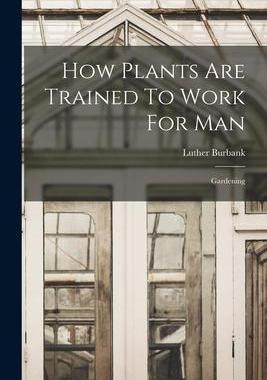 [预订]How Plants Are Trained To Work For Man: Gardening 9781019287095