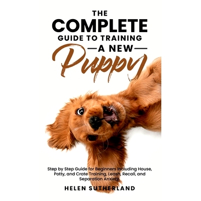 预订 The Complete Guide To Training A New Puppy: Step by Step Guide for Beginners Including House, Potty, and Crate Trai
