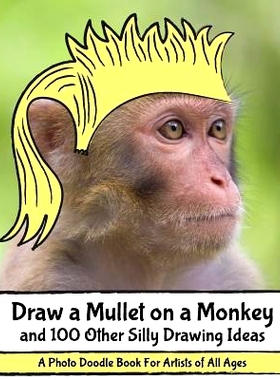 预订 Draw a Mullet on a Monkey and 100 Other Silly Drawing Ideas: A Photo Doodle Book For Artists of All Ages: 978069233