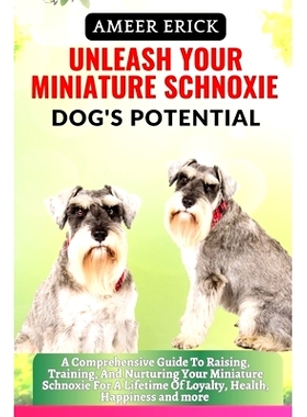 预订 Unleash Your Miniature Schnoxie Dog’s Potential: A Comprehensive Guide To Raising, Training, And Nurturing Your Mi