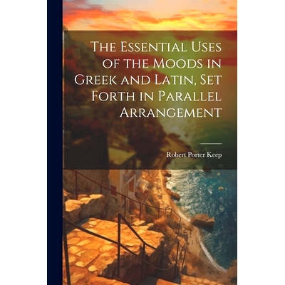 预订 The Essential Uses of the Moods in Greek and Latin, Set Forth in Parallel Arrangement: 9781022770317