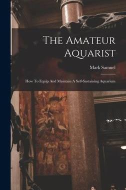 [预订]The Amateur Aquarist: How To Equip And Maintain A Self-sustaining Aquarium 9781016894920