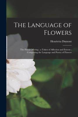 [预订]The Language of Flowers: The Floral Offering; a Token of Affection and Esteem; Comprising the Langua 9781014669216