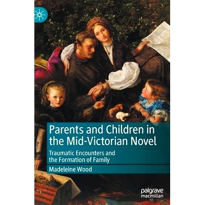 预订 Parents and Children in the Mid-Victorian Novel: Traumatic Encounters and the Formation of Family 维多利亚中期小说