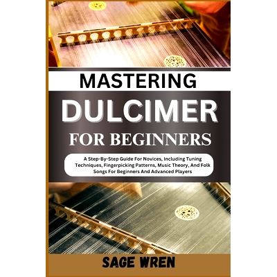 预订 Mastering Dulcimer for Beginners: A Step-By-Step Guide For Novices, Including Tuning Techniques, Fingerpicking Patt