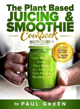 预订 The Plant Based Juicing And Smoothie Cookbook: 200 Delicious Smoothie & Juicing Recipes To Lose Weight, Detox Your