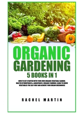 预订 Organic Gardening: 5 Books in 1: How to Get Started with Your Own Organic Vegetable Garden, Master Hydroponics & Aq