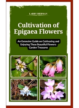 预订 Cultivation of Epigaea Flowers: An Extensive Guide on Cultivating and Enjoying These Beautiful Flowers: Garden Trea