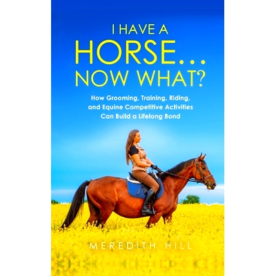 预订 I Have a Horse... Now What: How Grooming, Training, Riding, and Equine Competitive Activities Can Build a Lifelong