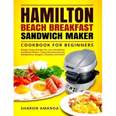 预订 Hamilton Beach Breakfast Sandwich Maker Cookbook for Beginners: Simple Tasty Recipes for Your Breakfast Sandwich Ma