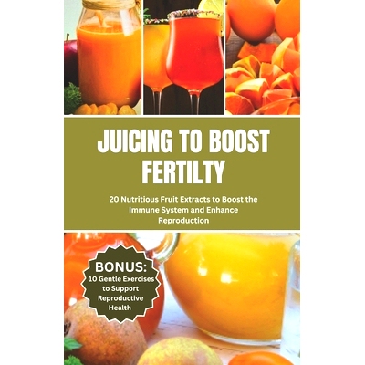 预订 Juicing to Boost Fertility: 20 Nutritious Fruits Extracts to Boost the Immune System and Enhance Reproduction: 9798