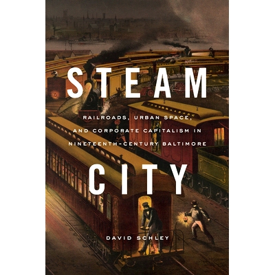 预订 Steam City: Railroads, Urban Space, and Corporate Capitalism in Nineteenth-Century Baltimore 蒸汽城：19世纪巴尔的摩