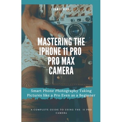 预订 Mastering the iPhone 11 Pro and Pro Max Camera: Smart Phone Photography Taking Pictures like a Pro Even as a Beginn