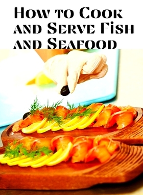 预订 How to Cook and Serve Fish and Seafood: A Choice Collection of Recipes, Representing the Latest and Most Approved M