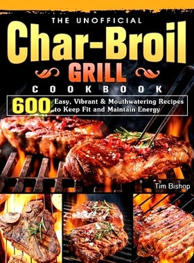 预订 The Unofficial Char-Broil Grill Cookbook: 600 Easy, Vibrant & Mouthwatering Recipes to Keep Fit and Maintain Energy