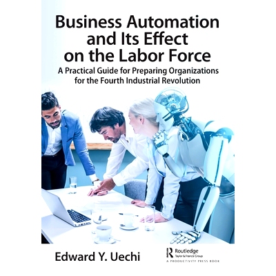 预订 Business Automation and Its Effect on the Labor Force: A Practical Guide for Preparing Organizations for the Fourth