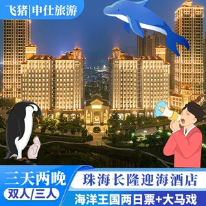 暑假珠海长隆海洋王国门票迎海酒店国际大马戏3天2晚双人亲子套餐