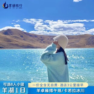 西藏羊卓雍措一日游羊湖1日跟团游卡若拉冰川可选新车陆地航空座