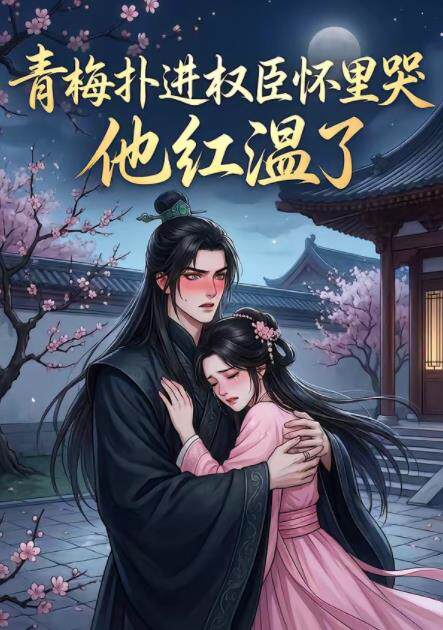 青梅扑进权臣怀里哭，他红温了