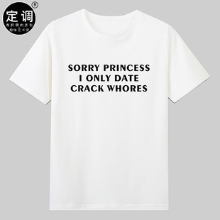 SORRY PRINCESS I ONLY DATE CRACK WHORES字母衣服短袖纯棉t恤男