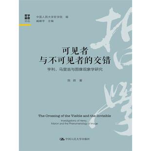 可见者与不可见者的交错——亨利、马里翁与图像现象学研究中国人民大学哲学院 编；臧峰宇 主编 陈辉中国人民大学哲学总论QG