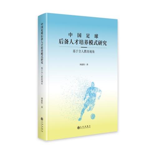 中国足球后备人才培养模式研究:基于全人教育视角周建伟九州出版社社会科学总论QG