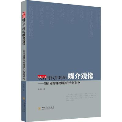 映射时代年轮的媒介镜像——知青题材电视剧创作发展研究 四川大学出版社 林林 著 电影/电视艺术  KC