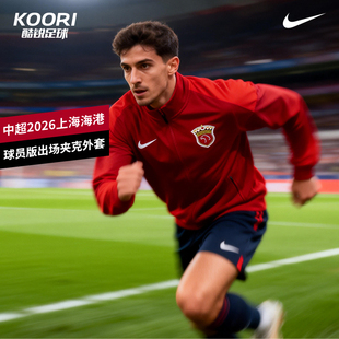 酷锐足球耐克中超2026上海海港球员版出场夹克外套IQ0521-687