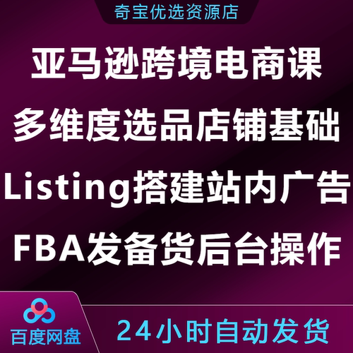 亚马逊全流程课选品店铺基础Listing搭建站内广告FBA发货备货后台
