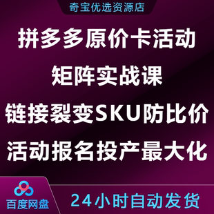 拼多多原卡价活动矩阵课链接裂变SKU防比价活动报名投产最大化