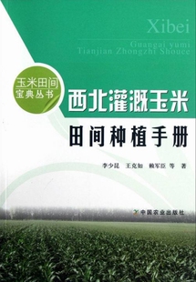 西北灌溉玉米田间种植手册 李少昆 王克如 等 著 中国农业出版社 玉米种植技术 玉米书籍 农作物种植技术