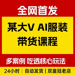 大V AI服装带货课,各种案例教学,带你吃透服饰赛道带货核心玩法